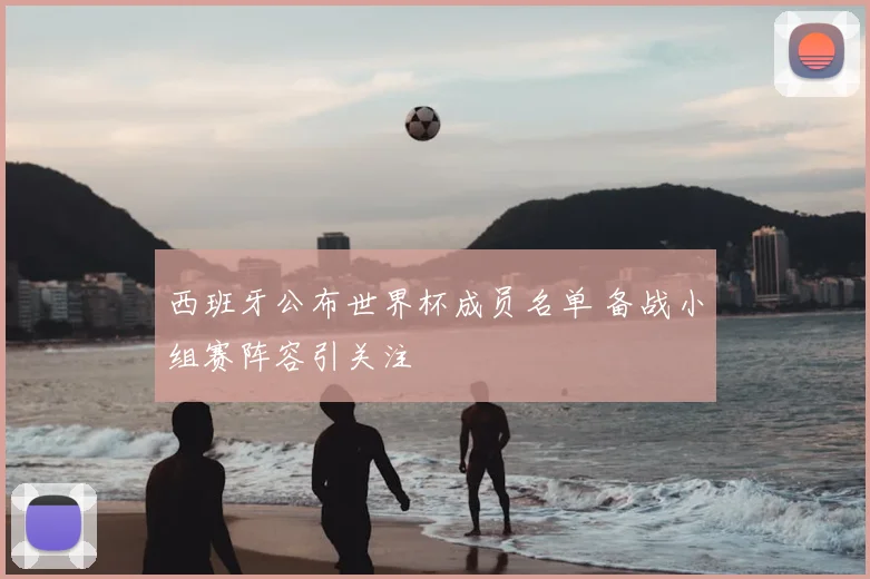 西班牙公布世界杯成员名单 备战小组赛阵容引关注