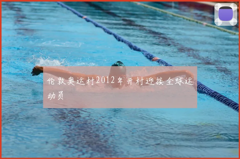 伦敦奥运村2012年开村迎接全球运动员