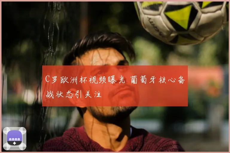 C罗欧洲杯视频曝光 葡萄牙核心备战状态引关注