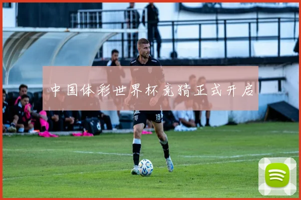 中国体彩世界杯竞猜正式开启