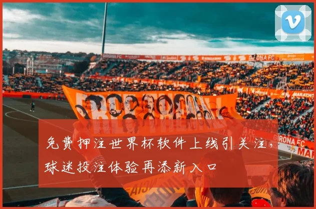 免费押注世界杯软件上线引关注，球迷投注体验再添新入口