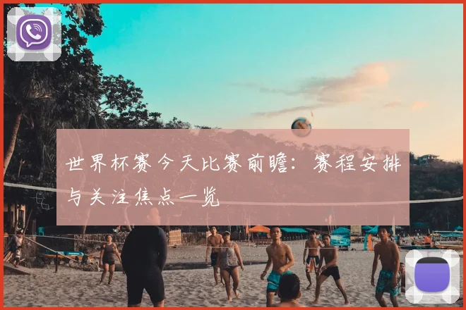 世界杯赛今天比赛前瞻:赛程安排与关注焦点一览