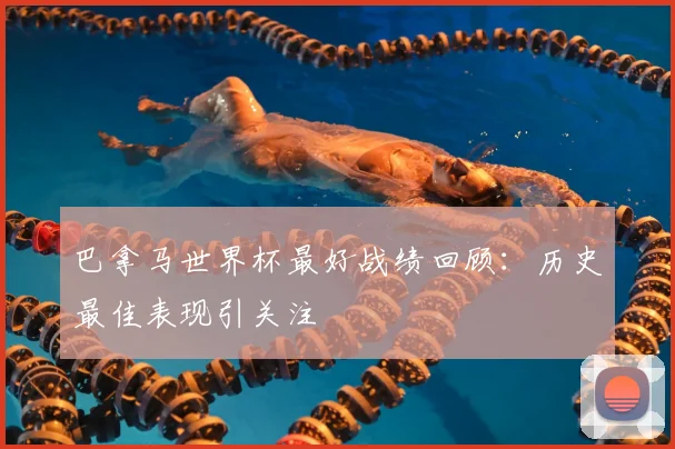 巴拿马世界杯最好战绩回顾：历史最佳表现引关注