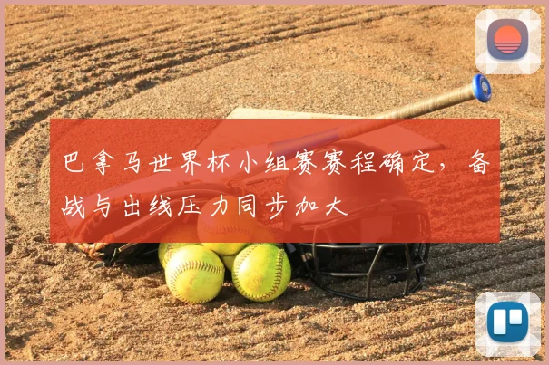 巴拿马世界杯小组赛赛程确定,备战与出线压力同步加大
