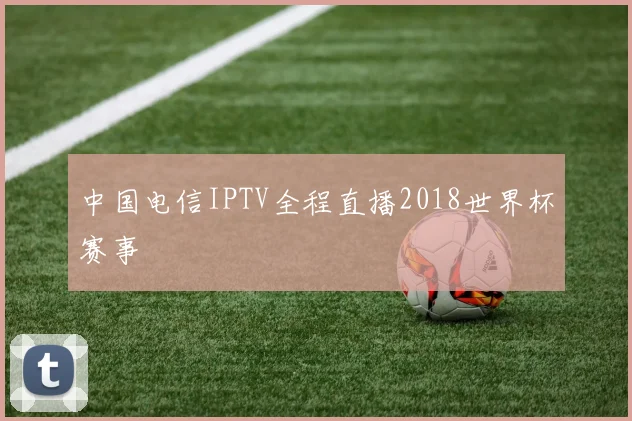 中国电信IPTV全程直播2018世界杯赛事